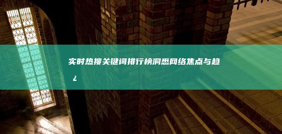 实时热搜关键词排行榜：洞悉网络焦点与趋势